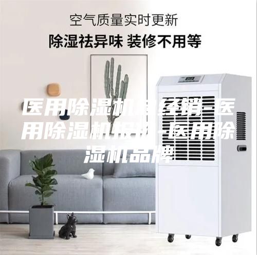 醫(yī)用除濕機總經(jīng)銷-醫(yī)用除濕機報價-醫(yī)用除濕機品牌