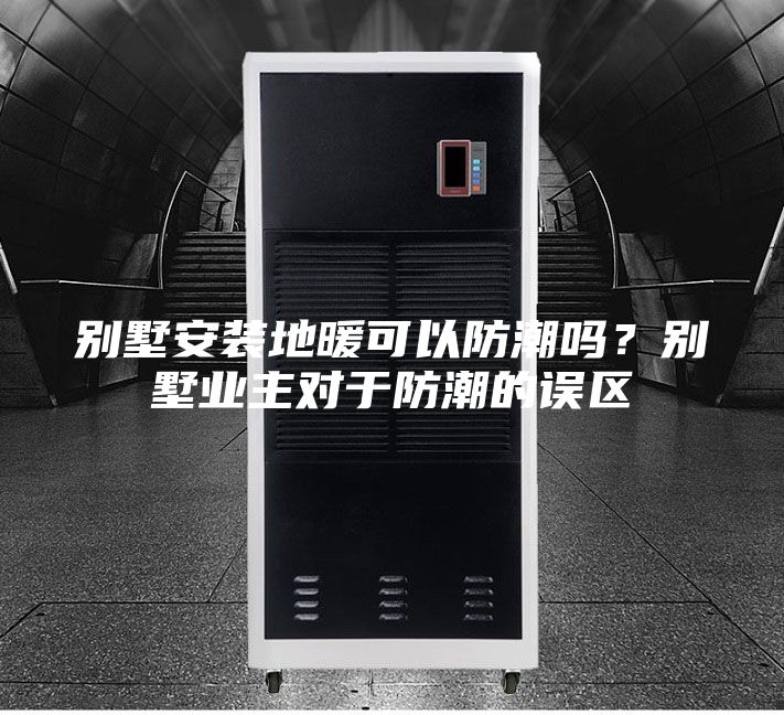 別墅安裝地暖可以防潮嗎？別墅業(yè)主對(duì)于防潮的誤區(qū)