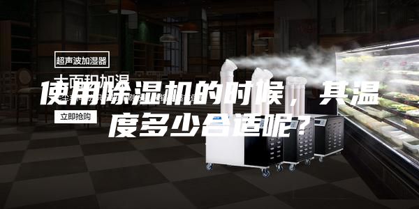 使用除濕機(jī)的時(shí)候，其溫度多少合適呢？
