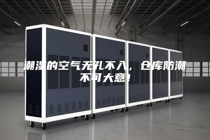 潮濕的空氣無孔不入，倉庫防潮不可大意！