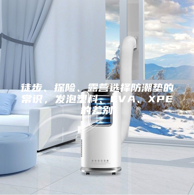 徒步、探險、露營選擇防潮墊的常識，發(fā)泡塑料、EVA、XPE的差別