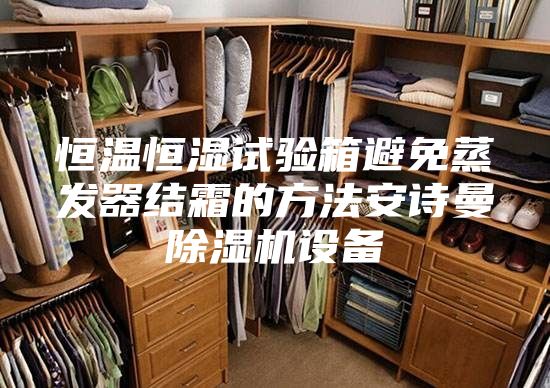 恒溫恒濕試驗(yàn)箱避免蒸發(fā)器結(jié)霜的方法安詩(shī)曼除濕機(jī)設(shè)備