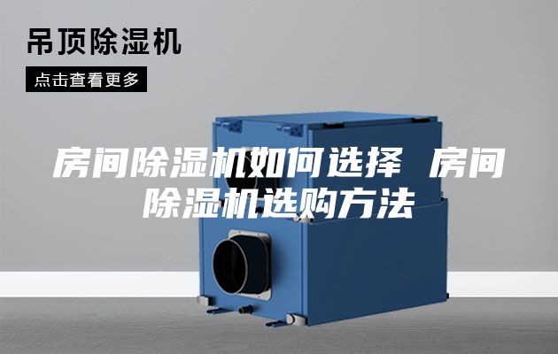 房間除濕機(jī)如何選擇 房間除濕機(jī)選購方法