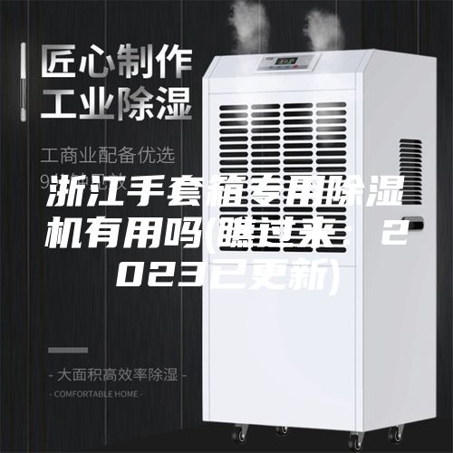 浙江手套箱專用除濕機(jī)有用嗎(瞧過來：2023已更新)
