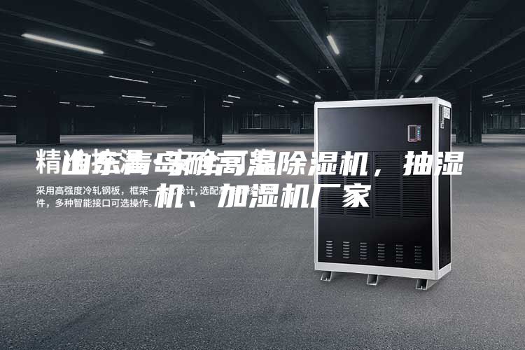 山東青島耐高溫除濕機(jī)，抽濕機(jī)、加濕機(jī)廠家