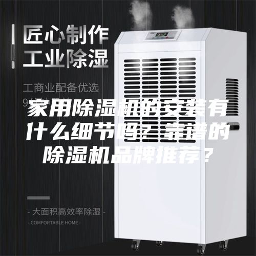 家用除濕機(jī)的安裝有什么細(xì)節(jié)嗎？靠譜的除濕機(jī)品牌推薦？