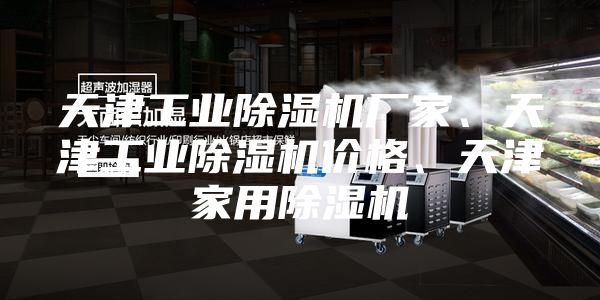天津工業(yè)除濕機廠家、天津工業(yè)除濕機價格、天津家用除濕機