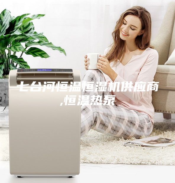 七臺河恒溫恒濕機供應(yīng)商,恒溫?zé)岜?/></p>
                            <p style=