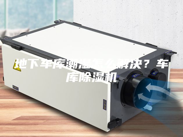 地下車(chē)庫(kù)潮濕怎么解決？車(chē)庫(kù)除濕機(jī)