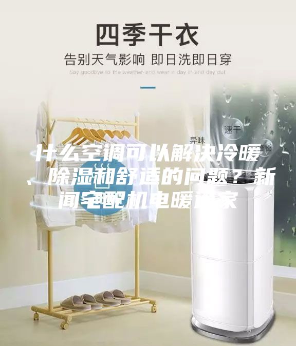 什么空調(diào)可以解決冷暖、除濕和舒適的問(wèn)題？新聞?wù)錂C(jī)電暖通家