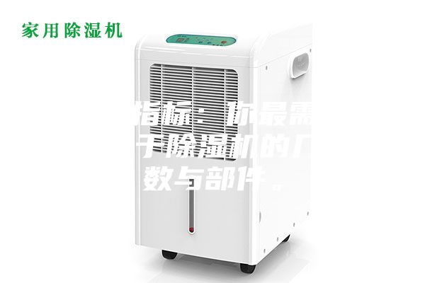 1.硬性指標：你最需要了解的關于除濕機的幾個參數(shù)與部件。