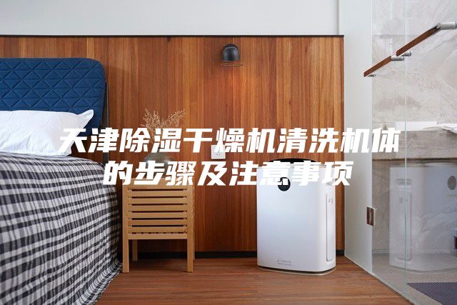 天津除濕干燥機(jī)清洗機(jī)體的步驟及注意事項