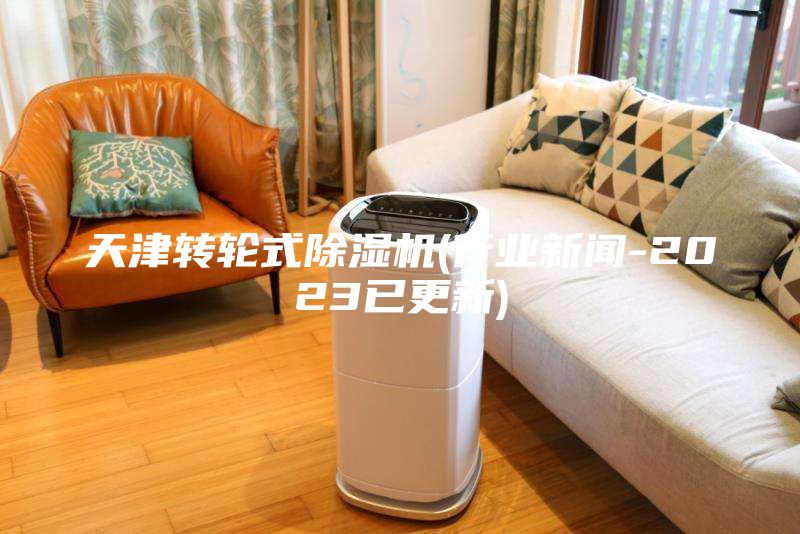 天津轉(zhuǎn)輪式除濕機(行業(yè)新聞-2023已更新)