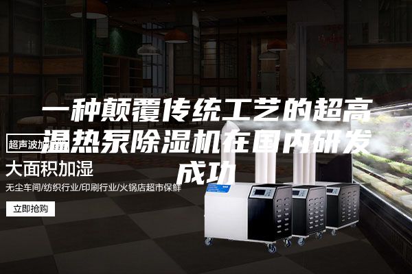 一種顛覆傳統(tǒng)工藝的超高溫熱泵除濕機在國內(nèi)研發(fā)成功