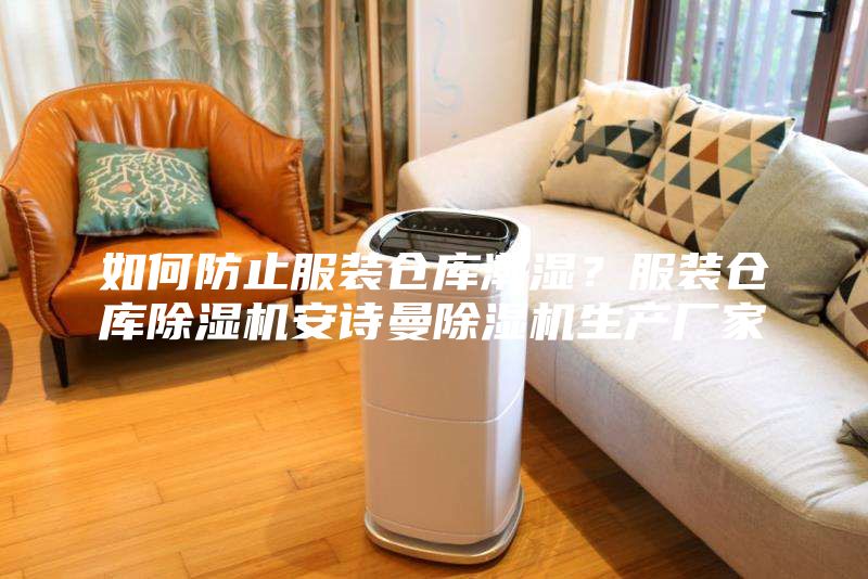 如何防止服裝倉(cāng)庫潮濕？服裝倉(cāng)庫除濕機(jī)安詩曼除濕機(jī)生產(chǎn)廠家