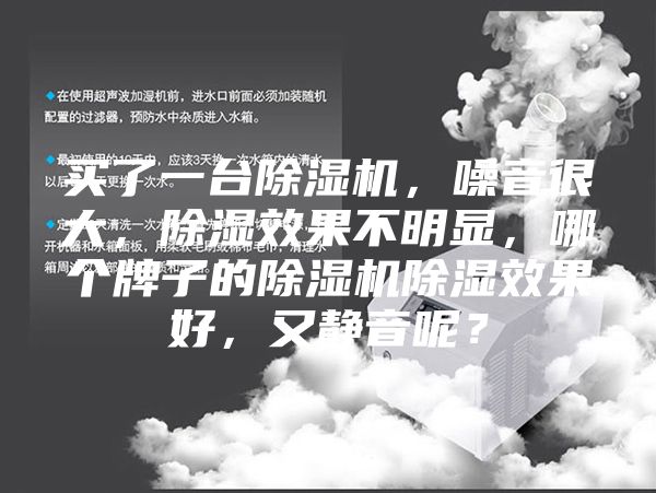 買了一臺(tái)除濕機(jī)，噪音很大，除濕效果不明顯，哪個(gè)牌子的除濕機(jī)除濕效果好，又靜音呢？