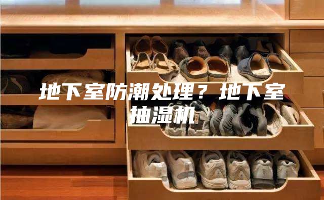 地下室防潮處理？地下室抽濕機(jī)
