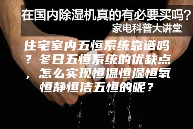 住宅室內(nèi)五恒系統(tǒng)靠譜嗎？冬日五恒系統(tǒng)的優(yōu)缺點(diǎn)，怎么實(shí)現(xiàn)恒溫恒濕恒氧恒靜恒潔五恒的呢？