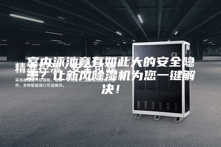 室內(nèi)泳池竟有如此大的安全隱患？讓新風(fēng)除濕機(jī)為您一鍵解決！