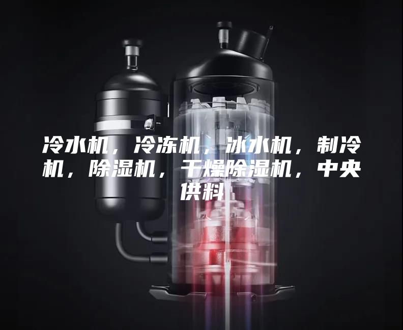 冷水機(jī)，冷凍機(jī)，冰水機(jī)，制冷機(jī)，除濕機(jī)，干燥除濕機(jī)，中央供料