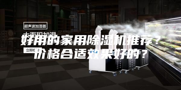 好用的家用除濕機(jī)推薦？?jī)r(jià)格合適效果好的？