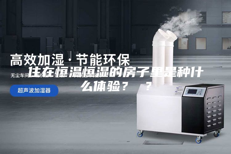 住在恒溫恒濕的房子里是種什么體驗？ ？