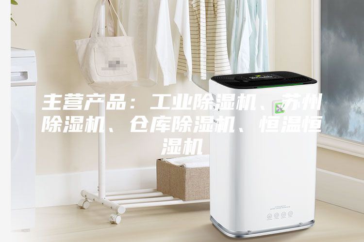 主營產(chǎn)品：工業(yè)除濕機(jī)、蘇州除濕機(jī)、倉庫除濕機(jī)、恒溫恒濕機(jī)