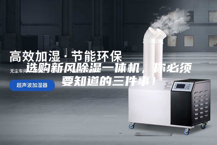 選購(gòu)新風(fēng)除濕一體機(jī)，你必須要知道的三件事！