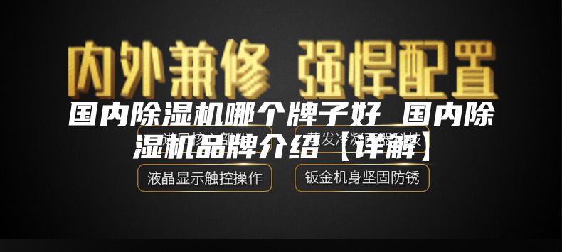 國內(nèi)除濕機哪個牌子好 國內(nèi)除濕機品牌介紹【詳解】