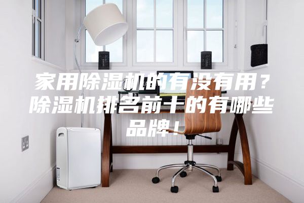 家用除濕機(jī)的有沒(méi)有用？除濕機(jī)排名前十的有哪些品牌！