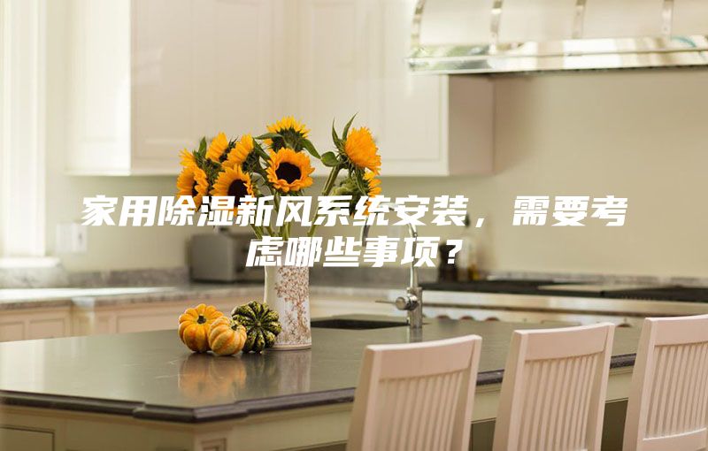 家用除濕新風(fēng)系統(tǒng)安裝，需要考慮哪些事項？