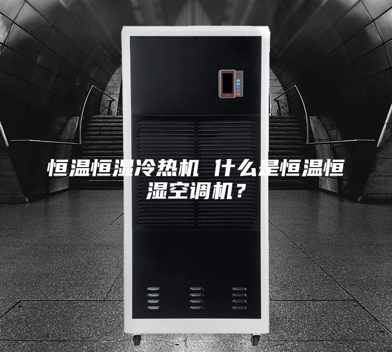 恒溫恒濕冷熱機(jī) 什么是恒溫恒濕空調(diào)機(jī)？