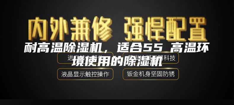 耐高溫除濕機(jī)，適合55℃高溫環(huán)境使用的除濕機(jī)