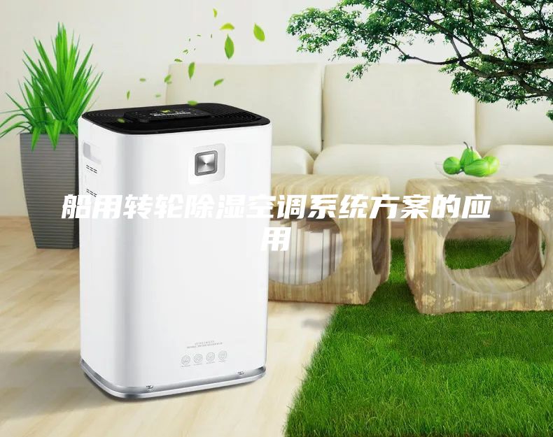 船用轉(zhuǎn)輪除濕空調(diào)系統(tǒng)方案的應(yīng)用