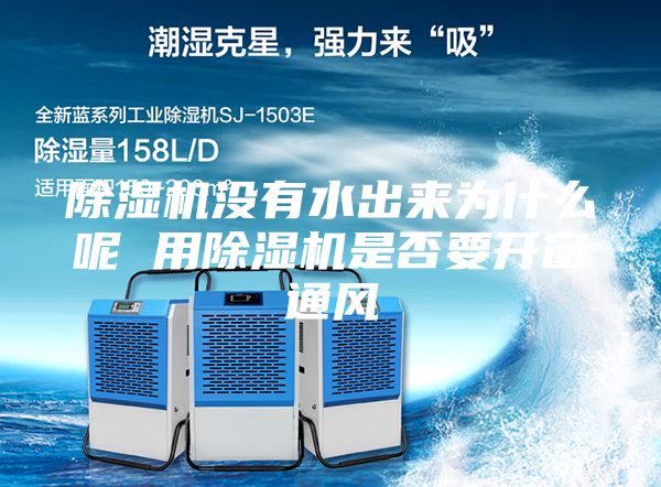 除濕機(jī)沒(méi)有水出來(lái)為什么呢 用除濕機(jī)是否要開(kāi)窗通風(fēng)