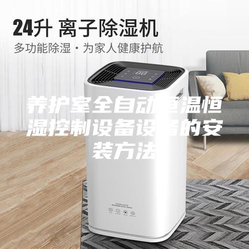 養(yǎng)護(hù)室全自動(dòng)恒溫恒濕控制設(shè)備設(shè)備的安裝方法