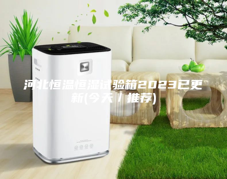 河北恒溫恒濕試驗(yàn)箱2023已更新(今天／推薦)