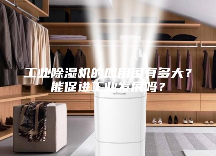 工業(yè)除濕機(jī)的應(yīng)用圍有多大？能促進(jìn)工業(yè)發(fā)展嗎？