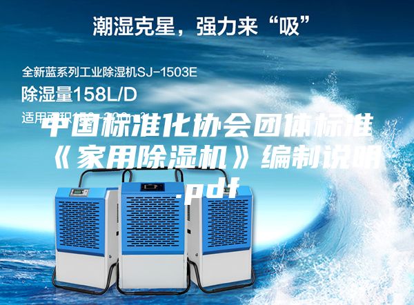 中國標(biāo)準(zhǔn)化協(xié)會團體標(biāo)準(zhǔn)《家用除濕機》編制說明.pdf