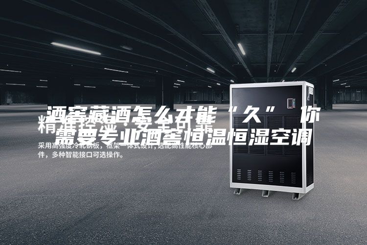 酒窖藏酒怎么才能“久” 你需要專業(yè)酒窖恒溫恒濕空調