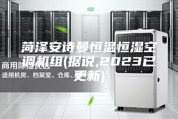 菏澤安詩(shī)曼恒溫恒濕空調(diào)機(jī)組(據(jù)說(shuō),2023已更新)