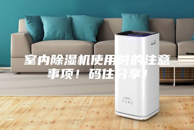 室內(nèi)除濕機(jī)使用時的注意事項！碼住分享！