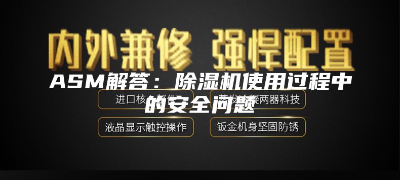 ASM解答：除濕機(jī)使用過程中的安全問題