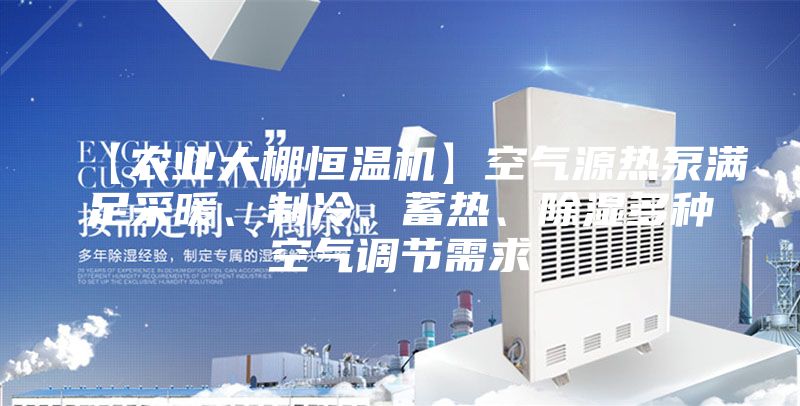 【農(nóng)業(yè)大棚恒溫機(jī)】空氣源熱泵滿(mǎn)足采暖、制冷、蓄熱、除濕多種空氣調(diào)節(jié)需求