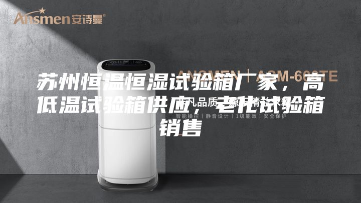 蘇州恒溫恒濕試驗箱廠家，高低溫試驗箱供應(yīng)，老化試驗箱銷售