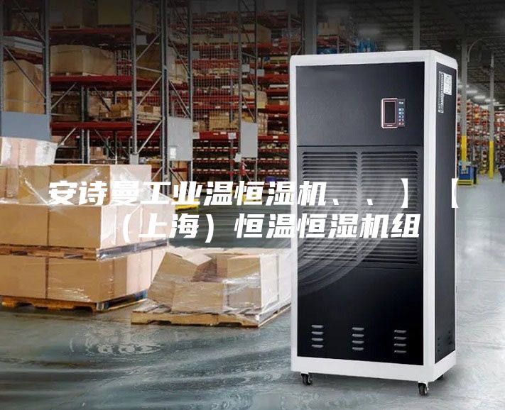 安詩曼工業(yè)溫恒濕機、、】【（上海）恒溫恒濕機組
