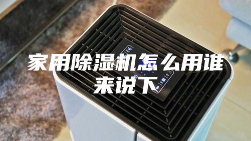 家用除濕機(jī)怎么用誰(shuí)來(lái)說(shuō)下
