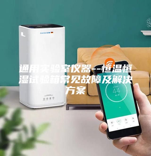 通用實(shí)驗(yàn)室儀器--恒溫恒濕試驗(yàn)箱常見故障及解決方案