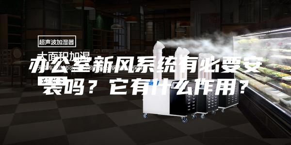 辦公室新風(fēng)系統(tǒng)有必要安裝嗎？它有什么作用？
