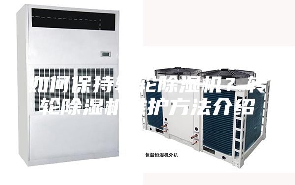 如何保持轉(zhuǎn)輪除濕機(jī)？轉(zhuǎn)輪除濕機(jī)維護(hù)方法介紹